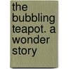The Bubbling Teapot. A Wonder Story door Elizabeth Williams Champney