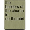 The Builders Of The Church In Northumbri door Marshall K. Hall