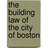 The Building Law Of The City Of Boston by Building Department Boston