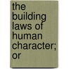 The Building Laws Of Human Character; Or by William Hugh McCarthy