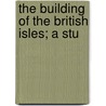 The Building Of The British Isles; A Stu by Alfred John Jukes-Browne
