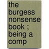 The Burgess Nonsense Book ; Being A Comp by Gelett Burgess