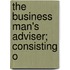 The Business Man's Adviser; Consisting O