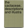 The Cactaceae, Descriptions And Illustra by Nathaniel Lord Britton
