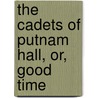 The Cadets Of Putnam Hall, Or, Good Time by Arthur M. Winfield