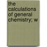 The Calculations Of General Chemistry; W door William Jay Hale