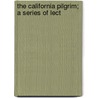 The California Pilgrim; A Series Of Lect door Joseph Augustine Benton