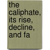 The Caliphate, Its Rise, Decline, And Fa door Sir William Muir