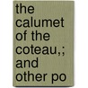 The Calumet Of The Coteau,; And Other Po by Philetus W. Norris