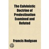 The Calvinistic Doctrine Of Predestinati door Francis Hodgson