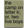 The Camp On Letter K; Or, Two Live Boys door C.B. Burleigh