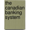 The Canadian Banking System door Joseph French Johnson