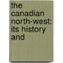 The Canadian North-West: Its History And