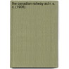 The Canadian Railway Act R. S. C. (1906) door Angus Macmurchy