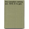 The Canadian Railway Act, 1919; 9-1o Geo door Angus Macmurchy
