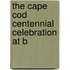 The Cape Cod Centennial Celebration At B