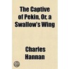 The Captive Of Pekin, Or, A Swallow's Wi door Charles Hannan