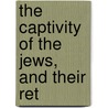 The Captivity Of The Jews, And Their Ret by Jews