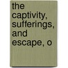 The Captivity, Sufferings, And Escape, O by James Scurry