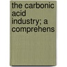 The Carbonic Acid Industry; A Comprehens by Justus Christian Goosmann