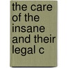 The Care Of The Insane And Their Legal C by Sir John Charles Bucknill
