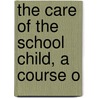 The Care Of The School Child, A Course O door James Kerr