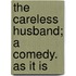 The Careless Husband; A Comedy. As It Is