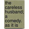 The Careless Husband; A Comedy. As It Is door Colley Cibber