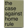 The Case Against Home Rule door Amery