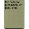 The Case For Prohibition; Its Past, Pres by Clarence True Wilson
