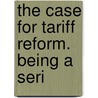 The Case For Tariff Reform. Being A Seri door J. Robertson Watson