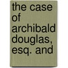 The Case Of Archibald Douglas, Esq. And by James William Montgomery