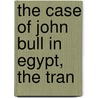 The Case Of John Bull In Egypt, The Tran by Montbard
