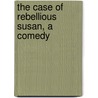 The Case Of Rebellious Susan, A Comedy by Henry Arthur Jones