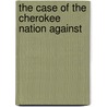 The Case Of The Cherokee Nation Against by Richard Peters