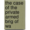 The Case Of The Private Armed Brig Of Wa by Samuel Chester Reid