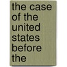 The Case Of The United States Before The by Bering Sea Tribunal of Arbitration