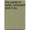 The Castel Of Helth; Corrected And In So by Thomas Elyot