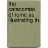 The Catacombs Of Rome As Illustrating Th by William Ingraham Kip