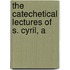 The Catechetical Lectures Of S. Cyril, A
