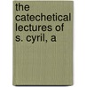 The Catechetical Lectures Of S. Cyril, A by Saint Cyril