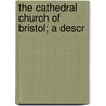 The Cathedral Church Of Bristol; A Descr door Massï¿½