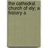 The Cathedral Church Of Ely; A History A