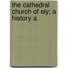 The Cathedral Church Of Ely; A History A by Walter Debenham Sweeting