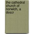 The Cathedral Church Of Norwich, A Descr