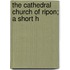 The Cathedral Church Of Ripon; A Short H