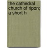 The Cathedral Church Of Ripon; A Short H door Cecil Walter Charles Hallett