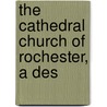 The Cathedral Church Of Rochester, A Des by George Henry Palmer