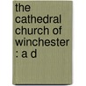 The Cathedral Church Of Winchester : A D by Philip Walsingham Sergeant