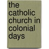 The Catholic Church In Colonial Days by John Gilmary Shea